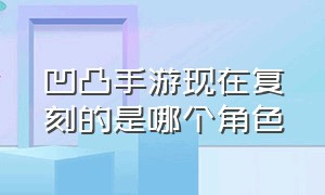 凹凸手游现在复刻的是哪个角色