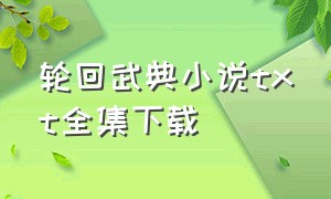 轮回武典小说txt全集下载（轮回武典小说完整版）