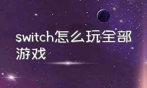 switch怎么玩全部游戏