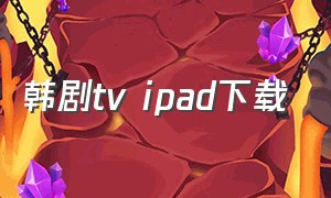 韩剧tv ipad下载（韩剧tv怎么下载到ipad）