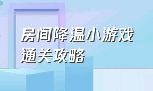 房间降温小游戏通关攻略（房间降温的最好方法如下）