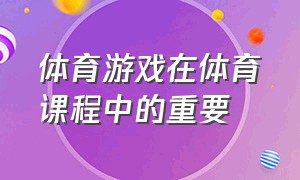 体育游戏在体育课程中的重要