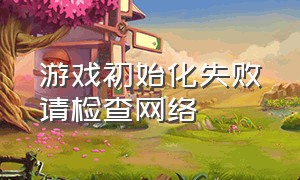 游戏初始化失败请检查网络