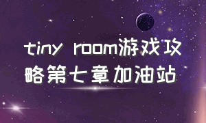 tiny room游戏攻略第七章加油站（tiny room游戏攻略第一章）