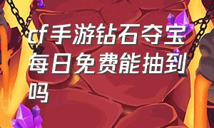 cf手游钻石夺宝每日免费能抽到吗