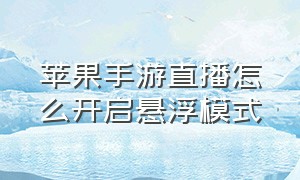 苹果手游直播怎么开启悬浮模式