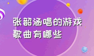 张韶涵唱的游戏歌曲有哪些