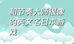 和节奏大师很像的英文名日本游戏