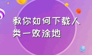 教你如何下载人类一败涂地（人类一败涂地详细下载教程）