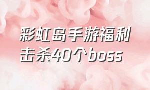 彩虹岛手游福利击杀40个boss