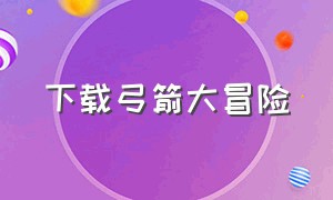 下载弓箭大冒险（弓箭大冒险安卓1.4.1.126下载）