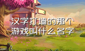 汉字打墙的那个游戏叫什么名字