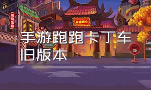 手游跑跑卡丁车旧版本