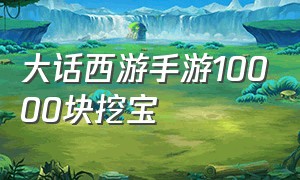 大话西游手游10000块挖宝