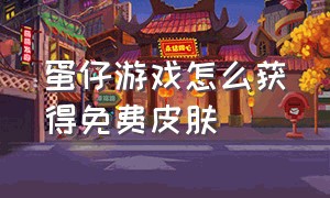 蛋仔游戏怎么获得免费皮肤