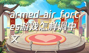 armed air forces游戏怎样调中文