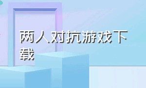 两人对抗游戏下载