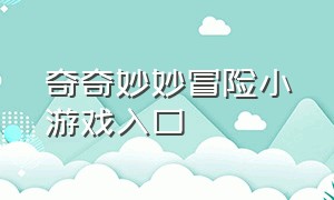 奇奇妙妙冒险小游戏入口（可以玩的奇奇妙妙游戏大全）