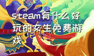 steam有什么好玩的女生免费游戏（steam什么游戏免费又好玩）