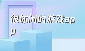 很休闲的游戏app