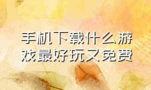 手机下载什么游戏最好玩又免费