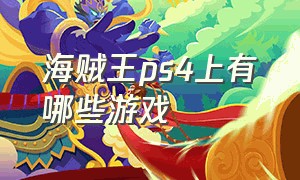 海贼王ps4上有哪些游戏（海贼王ps4游戏哪个好玩）