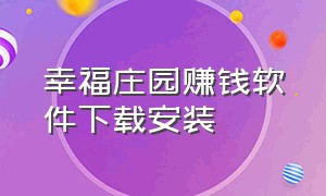 幸福庄园赚钱软件下载安装（幸福农场app下载安装）