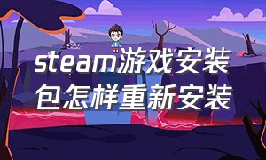 steam游戏安装包怎样重新安装