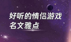 好听的情侣游戏名文雅点