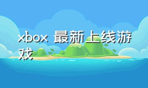 xbox 最新上线游戏