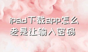 ipad下载app怎么老是让输入密码