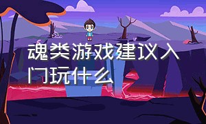 魂类游戏建议入门玩什么