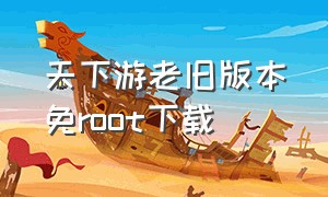 天下游老旧版本免root下载