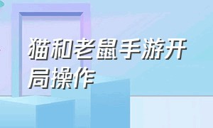 猫和老鼠手游开局操作