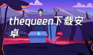 thequeen下载安卓（thequeen游戏）