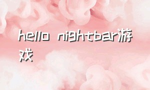 hello nightbar游戏（night attack 游戏）