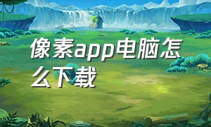 像素app电脑怎么下载