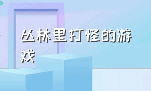 丛林里打怪的游戏