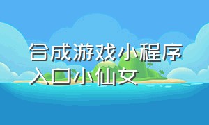 合成游戏小程序入口小仙女