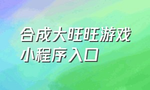 合成大旺旺游戏小程序入口