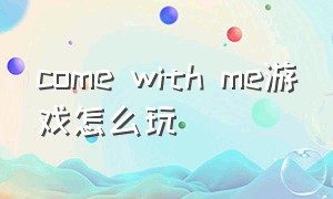 come with me游戏怎么玩