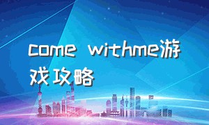 come withme游戏攻略