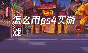 怎么用ps4买游戏