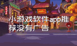 小游戏软件app推荐没有广告