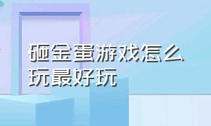 砸金蛋游戏怎么玩最好玩