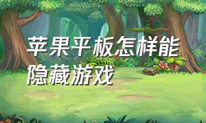 苹果平板怎样能隐藏游戏（苹果平板怎么把里面的游戏隐藏）