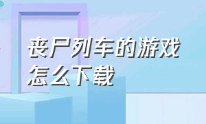 丧尸列车的游戏怎么下载