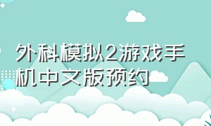 外科模拟2游戏手机中文版预约（外科模拟2016手机版下载）