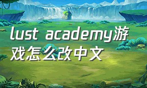 lust academy游戏怎么改中文（lusttheory游戏内如何设置中文）