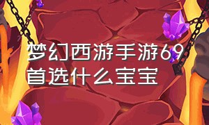 梦幻西游手游69首选什么宝宝